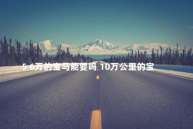 5 6万的宝马能要吗 10万公里的宝马X5能买吗